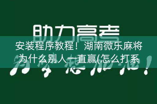 安装程序教程！湖南微乐麻将为什么别人一直赢(怎么打系统才能给好牌)