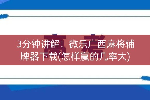 3分钟讲解！微乐广西麻将辅牌器下载(怎样赢的几率大)