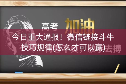 今日重大通报！微信链接斗牛技巧规律(怎么才可以赢)