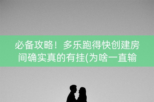 必备攻略！多乐跑得快创建房间确实真的有挂(为啥一直输)