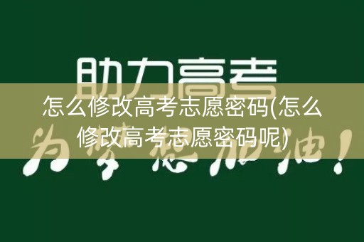 怎么修改高考志愿密码(怎么修改高考志愿密码呢)