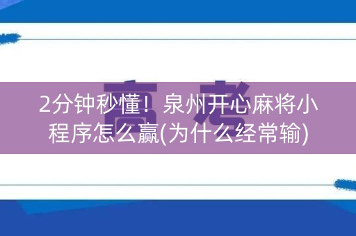 2分钟秒懂！泉州开心麻将小程序怎么赢(为什么经常输)