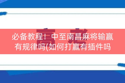 必备教程！中至南昌麻将输赢有规律吗(如何打赢有插件吗)