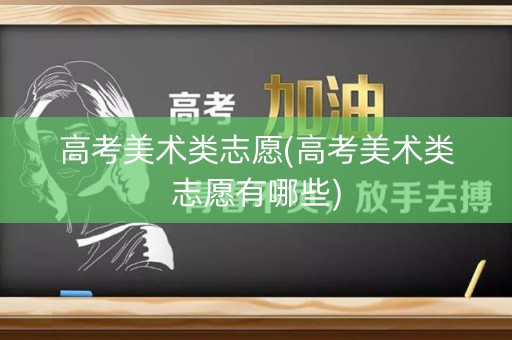 高考美术类志愿(高考美术类志愿有哪些)