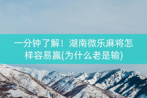 一分钟了解！湖南微乐麻将怎样容易赢(为什么老是输)