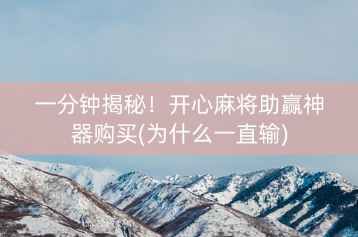 一分钟揭秘！开心麻将助赢神器购买(为什么一直输)