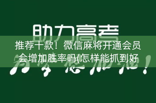 推荐十款！微信麻将开通会员会增加胜率吗(怎样能抓到好牌)