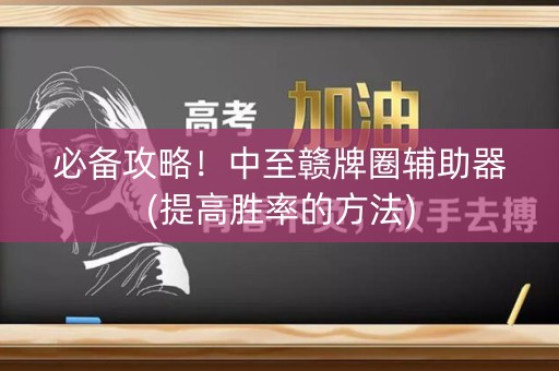 必备攻略！中至赣牌圈辅助器(提高胜率的方法)