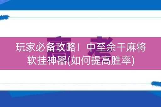 玩家必备攻略！中至余干麻将软挂神器(如何提高胜率)