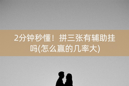 2分钟秒懂！拼三张有辅助挂吗(怎么赢的几率大)