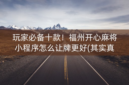 玩家必备十款！福州开心麻将小程序怎么让牌更好(其实真的确实有挂)