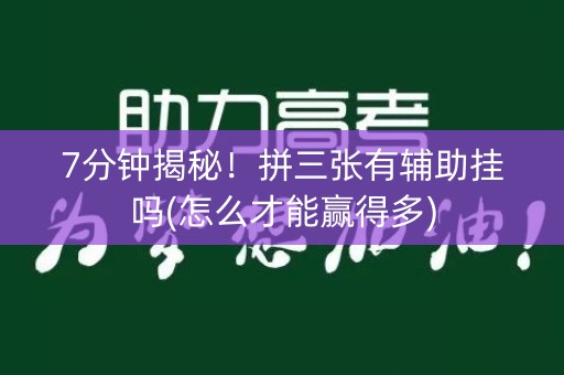 7分钟揭秘！拼三张有辅助挂吗(怎么才能赢得多)