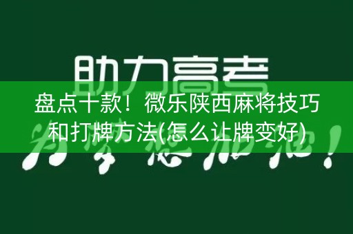 盘点十款！微乐陕西麻将技巧和打牌方法(怎么让牌变好)