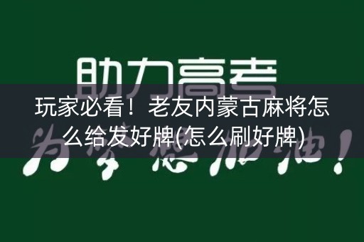玩家必看！老友内蒙古麻将怎么给发好牌(怎么刷好牌)