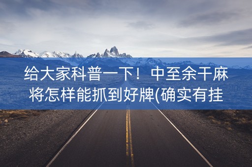 给大家科普一下！中至余干麻将怎样能抓到好牌(确实有挂)