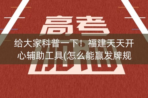 给大家科普一下！福建天天开心辅助工具(怎么能赢发牌规律)