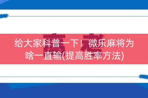 给大家科普一下！微乐麻将为啥一直输(提高胜率方法)