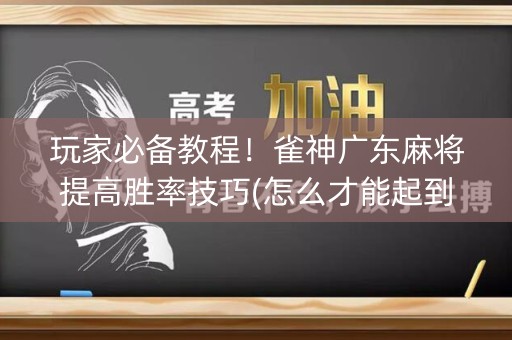 玩家必备教程！雀神广东麻将提高胜率技巧(怎么才能起到好牌)