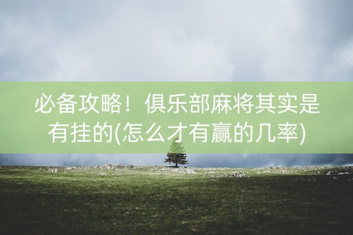 必备攻略！俱乐部麻将其实是有挂的(怎么才有赢的几率)