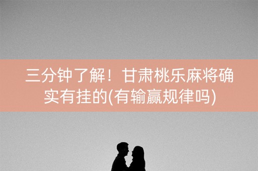 三分钟了解！甘肃桃乐麻将确实有挂的(有输赢规律吗)