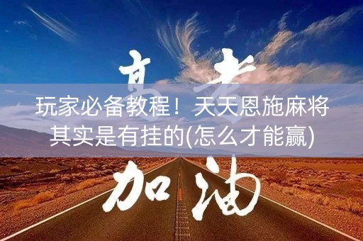 玩家必备教程！天天恩施麻将其实是有挂的(怎么才能赢)