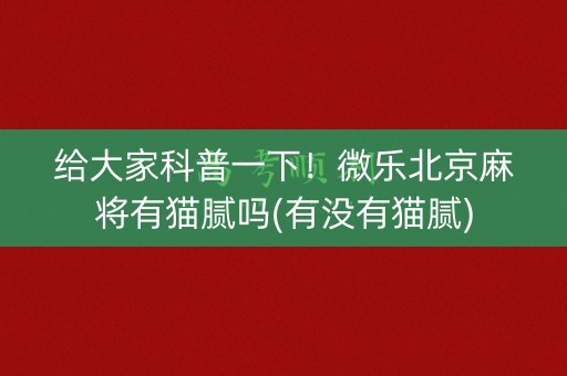 给大家科普一下！微乐北京麻将有猫腻吗(有没有猫腻)