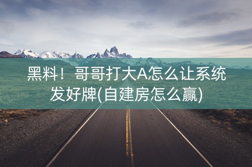 黑料！哥哥打大A怎么让系统发好牌(自建房怎么赢)