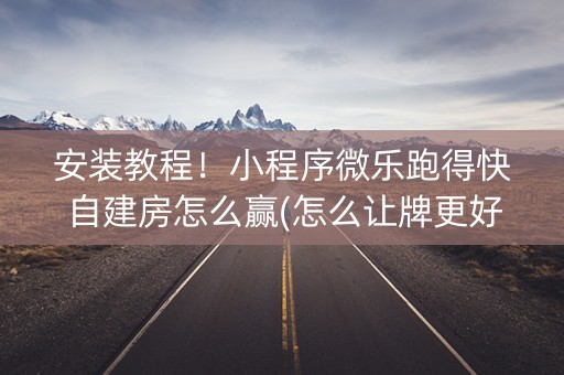 安装教程！小程序微乐跑得快自建房怎么赢(怎么让牌更好)