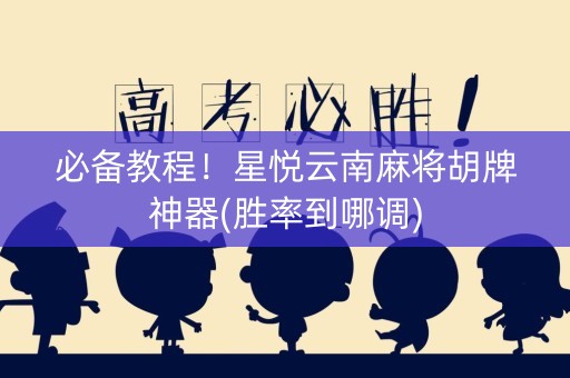 必备教程！星悦云南麻将胡牌神器(胜率到哪调)