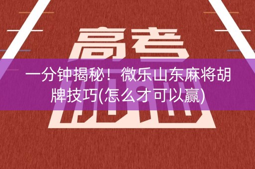 一分钟揭秘！微乐山东麻将胡牌技巧(怎么才可以赢)