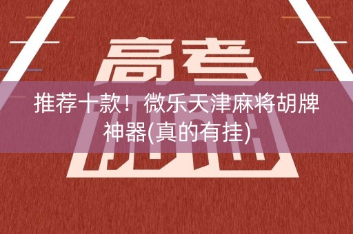 推荐十款！微乐天津麻将胡牌神器(真的有挂)