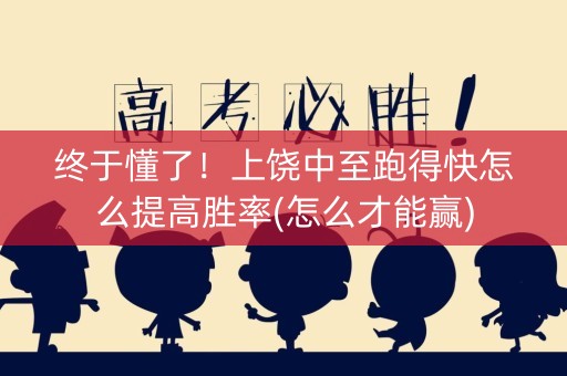 终于懂了！上饶中至跑得快怎么提高胜率(怎么才能赢)