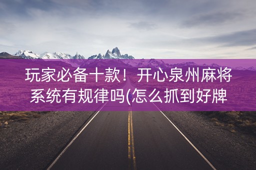 玩家必备十款！开心泉州麻将系统有规律吗(怎么抓到好牌)