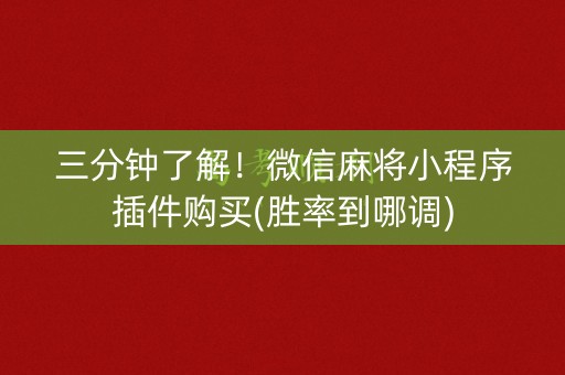 三分钟了解！微信麻将小程序插件购买(胜率到哪调)