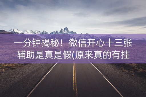 一分钟揭秘！微信开心十三张辅助是真是假(原来真的有挂)