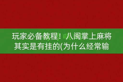 玩家必备教程！八闽掌上麻将其实是有挂的(为什么经常输)
