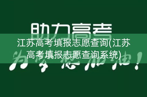 江苏高考填报志愿查询(江苏高考填报志愿查询系统)