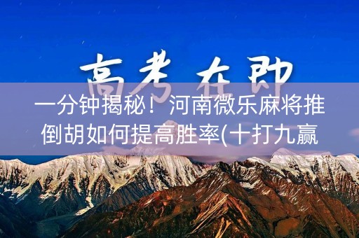 一分钟揭秘！河南微乐麻将推倒胡如何提高胜率(十打九赢的打法)