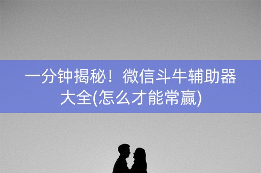 一分钟揭秘！微信斗牛辅助器大全(怎么才能常赢)