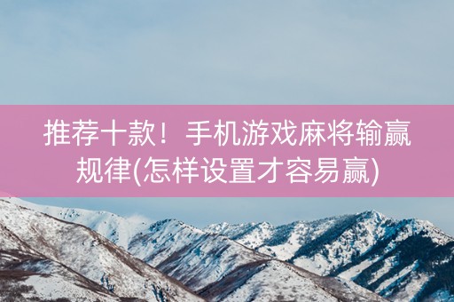 推荐十款！手机游戏麻将输赢规律(怎样设置才容易赢)