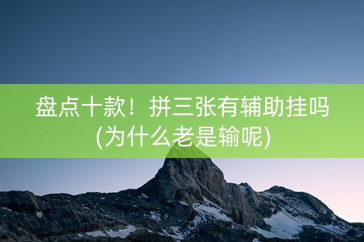 盘点十款！拼三张有辅助挂吗(为什么老是输呢)