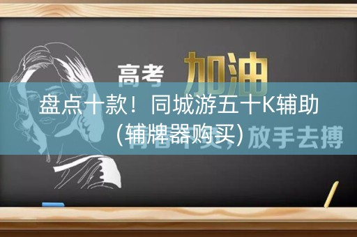 盘点十款！同城游五十K辅助(辅牌器购买)