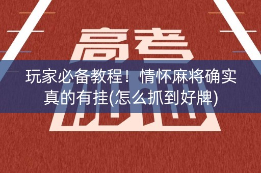 玩家必备教程！情怀麻将确实真的有挂(怎么抓到好牌)