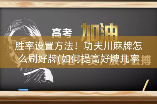 胜率设置方法！功夫川麻牌怎么刷好牌(如何提高好牌几率)
