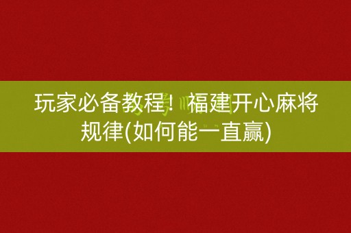 玩家必备教程！福建开心麻将规律(如何能一直赢)