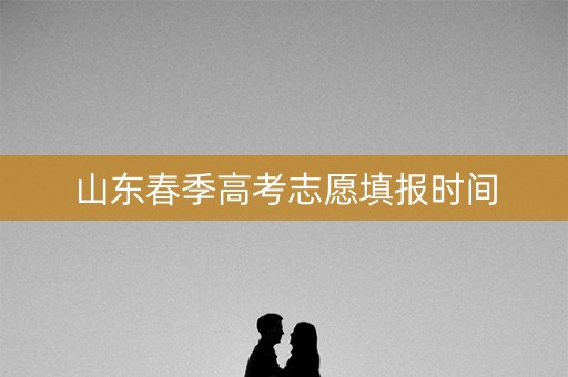 山东春季高考志愿填报时间