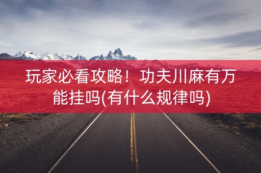 玩家必看攻略！功夫川麻有万能挂吗(有什么规律吗)