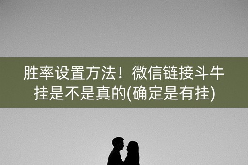 胜率设置方法！微信链接斗牛挂是不是真的(确定是有挂)