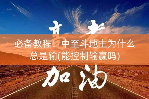 必备教程！中至斗地主为什么总是输(能控制输赢吗)