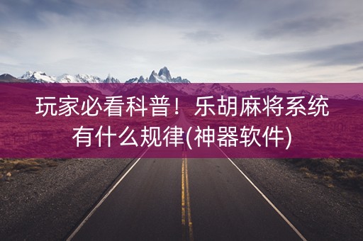 玩家必看科普！乐胡麻将系统有什么规律(神器软件)